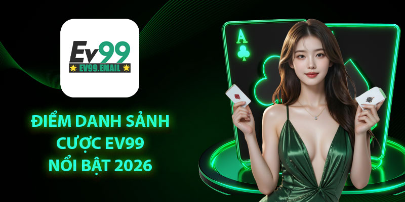 Điểm danh sách cược EV99 nổi bật 2026