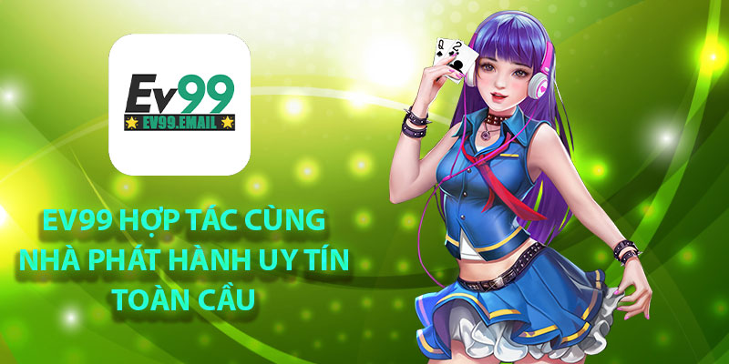 EV99 hợp tác cùng nhà phát hành uy tín toàn cầu