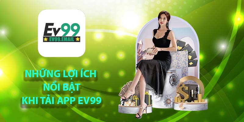 Những lợi ích nổi bật khi tải app Ev99