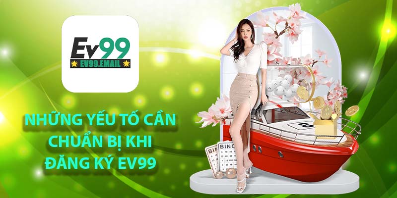 Những yếu tố cần chuẩn bị khi đăng ký Ev99