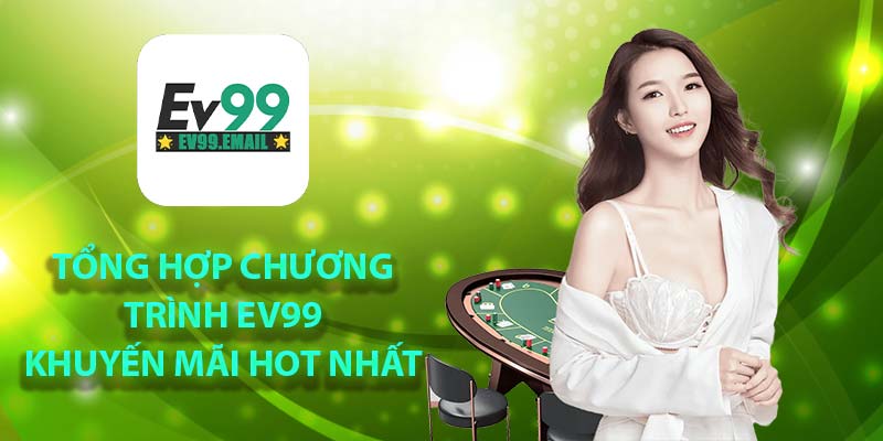 Tổng hợp chương trình Ev99 khuyến mãi HOT nhât